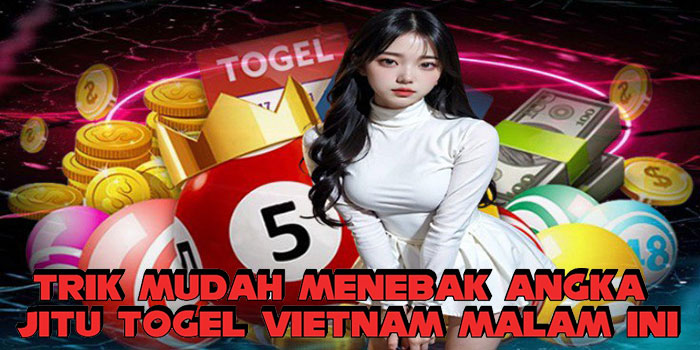 Trik Mudah Menebak Angka Jitu Togel Vietnam Malam Ini